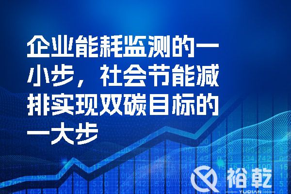 企業(yè)能耗監(jiān)測的一小步，社會節(jié)能減排實現(xiàn)雙碳目標(biāo)的一大步.jpg
