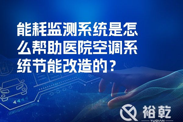 能耗監(jiān)測系統(tǒng)是怎么幫助醫(yī)院空調(diào)系統(tǒng)節(jié)能改造的？.jpg
