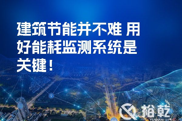 建筑節(jié)能并不難 用好能耗監(jiān)測系統(tǒng)是關(guān)鍵！