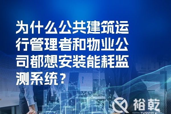 為什么公共建筑運行管理者和物業(yè)公司都想安裝能耗監(jiān)測系統(tǒng)？