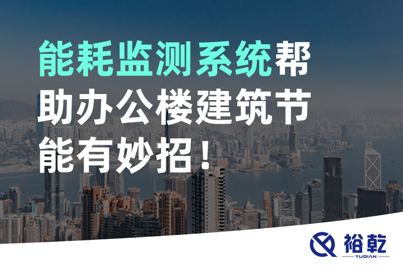 裕乾 能耗監(jiān)測(cè)系統(tǒng)幫助辦公樓建筑節(jié)能有妙招！