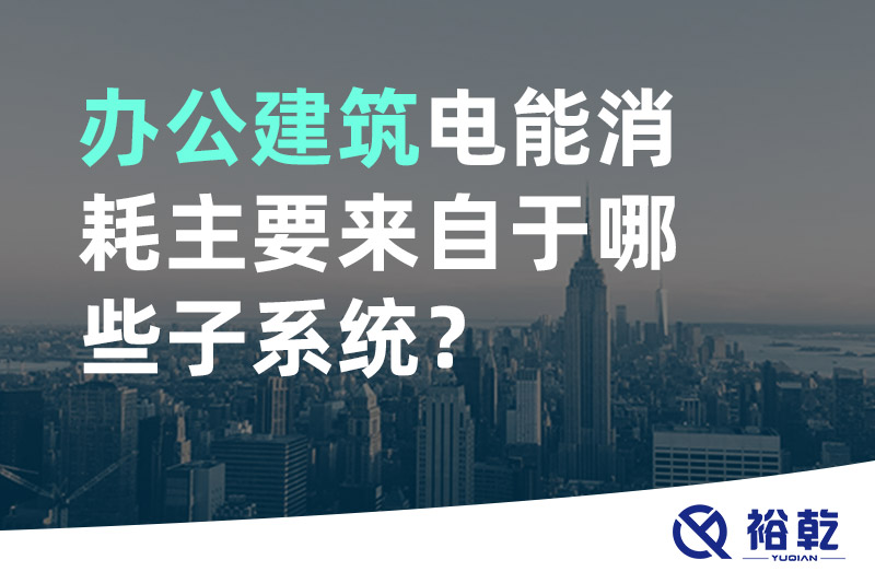 辦公建筑電能消耗主要來自于哪些子系統(tǒng)？