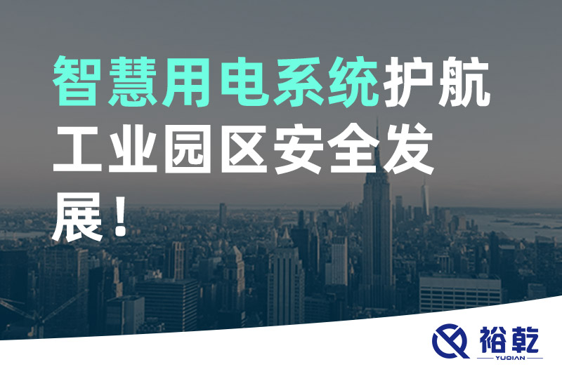 裕乾智慧用電系統(tǒng)護航工業(yè)園區(qū)安全發(fā)展！