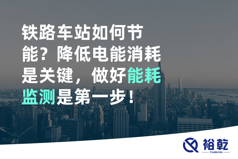 鐵路車站如何節(jié)能？降低電能消耗是關(guān)鍵，做好能耗監(jiān)測(cè)是第一步！