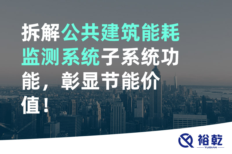 拆解公共建筑能耗監(jiān)測系統(tǒng)子系統(tǒng)功能，彰顯節(jié)能價(jià)值！