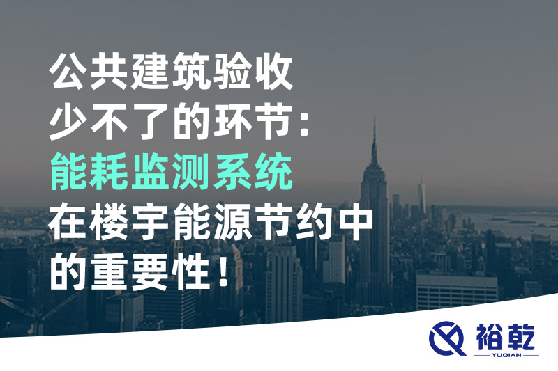 公共建筑驗(yàn)收少不了的環(huán)節(jié)：能耗監(jiān)測系統(tǒng)在樓宇能源節(jié)約中的重要性！