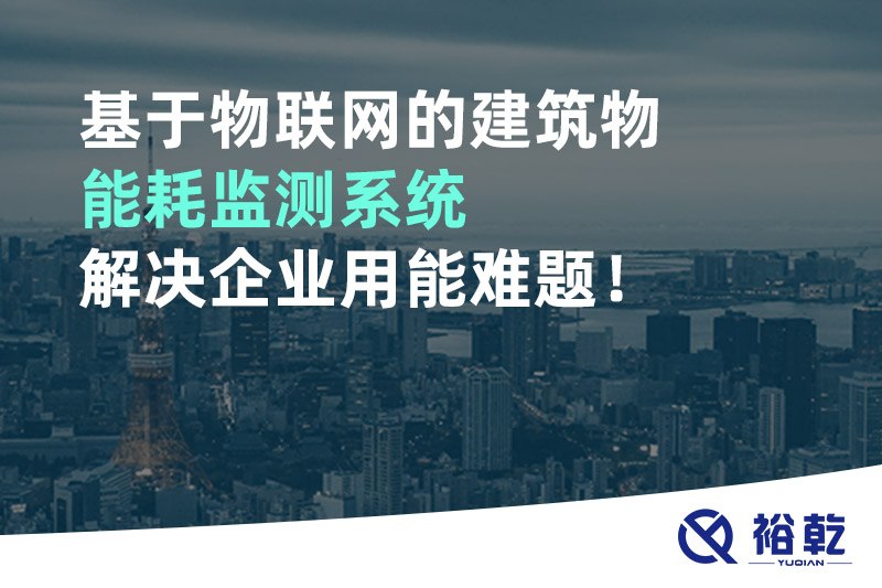 基于物聯(lián)網(wǎng)的建筑物能耗監(jiān)測(cè)系統(tǒng)解決企業(yè)用能難題！