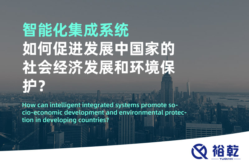 智能化集成系統(tǒng)如何促進(jìn)發(fā)展中國(guó)家的社會(huì)經(jīng)濟(jì)發(fā)展和環(huán)境保護(hù)？