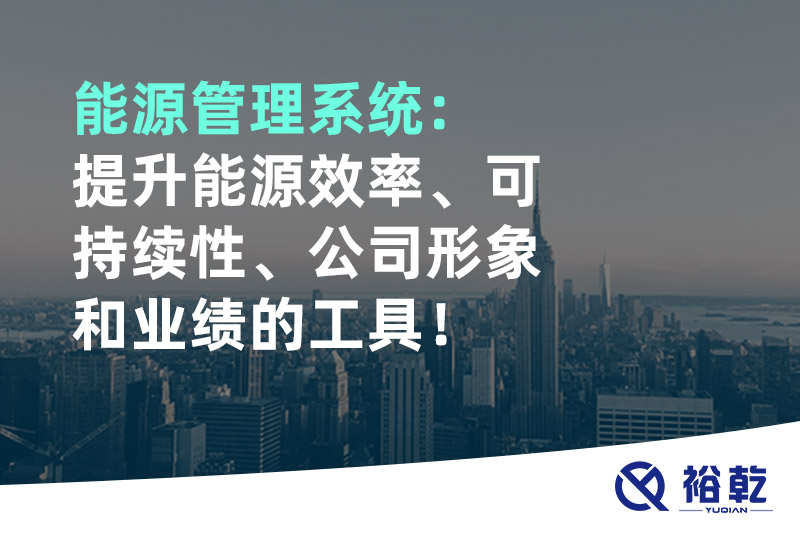 能源管理系統(tǒng)：提升能源效率、可持續(xù)性、公司形象和業(yè)績的工具！