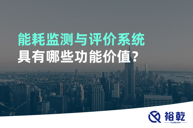 能耗監(jiān)測(cè)與評(píng)價(jià)系統(tǒng)具有哪些功能價(jià)值？