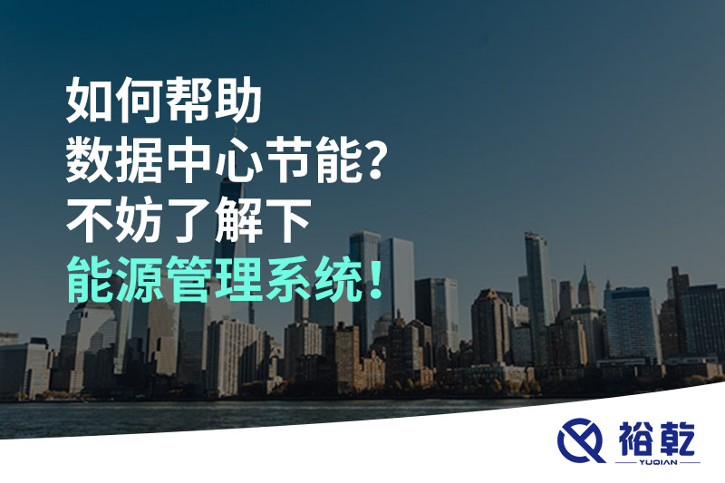 如何幫助數(shù)據(jù)中心節(jié)能？不妨了解下能源管理系統(tǒng)！