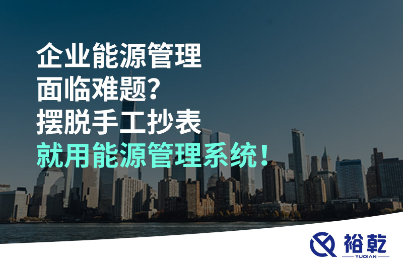 企業(yè)能源管理面臨難題？擺脫手工抄表就用能源管理系統(tǒng)！