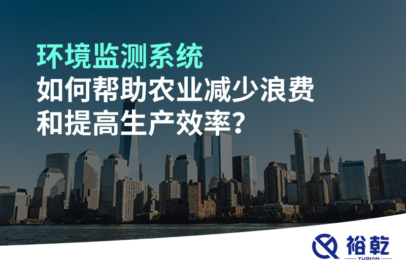環(huán)境監(jiān)測系統(tǒng)如何幫助農(nóng)業(yè)減少浪費和提高生產(chǎn)效率？