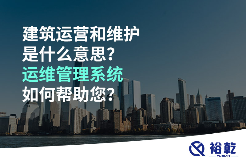建筑運營和維護是什么意思？ 建筑運維管理系統(tǒng)如何幫助您？