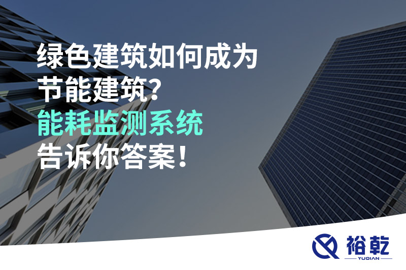 綠色建筑如何成為節(jié)能建筑？能耗監(jiān)測系統(tǒng)告訴你答案！