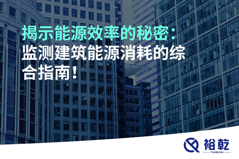 揭示能源效率的秘密：監(jiān)測(cè)建筑能源消耗的綜合指南！