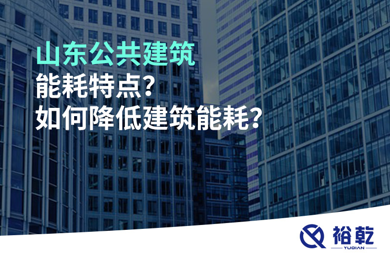 山東公共建筑能耗特點(diǎn)？如何降低建筑能耗？