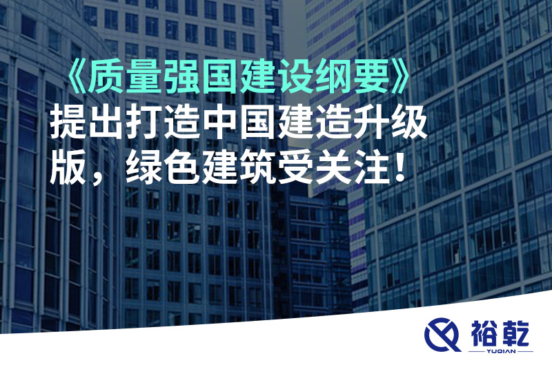 《質(zhì)量強(qiáng)國建設(shè)綱要》提出打造中國建造升級版，綠色建筑受關(guān)注！