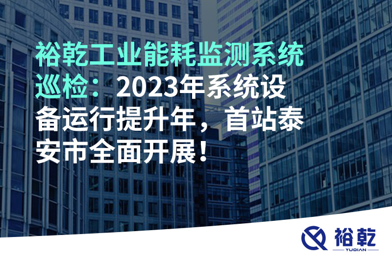 裕乾工業(yè)能耗監(jiān)測系統(tǒng)巡檢：2023年系統(tǒng)設(shè)備運(yùn)行提升年，首站泰安市全面開展！
