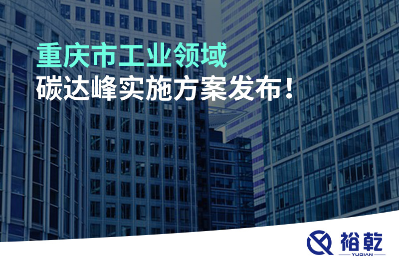 重慶市工業(yè)領(lǐng)域碳達(dá)峰實(shí)施方案發(fā)布！