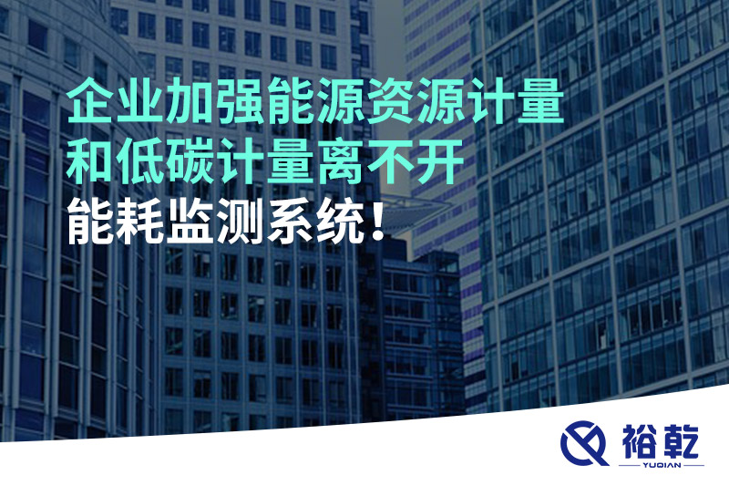 企業(yè)加強能源資源計量和低碳計量離不開能耗監(jiān)測系統(tǒng)！