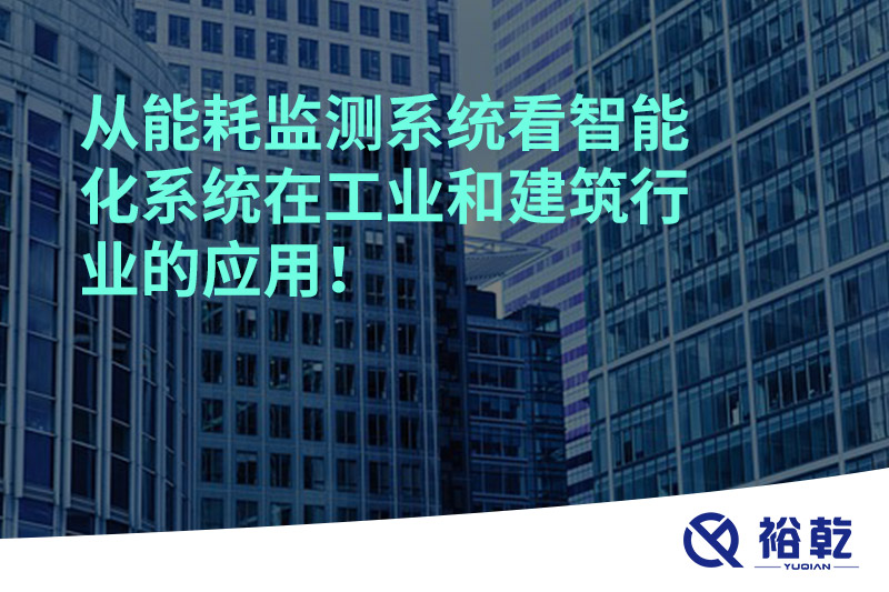 從能耗監(jiān)測系統(tǒng)看智能化系統(tǒng)在工業(yè)和建筑行業(yè)的應用！