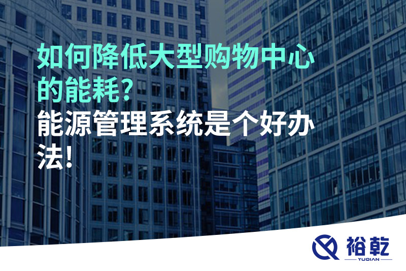 如何降低大型購物中心的能耗?能源管理系統(tǒng)是個(gè)好辦法!