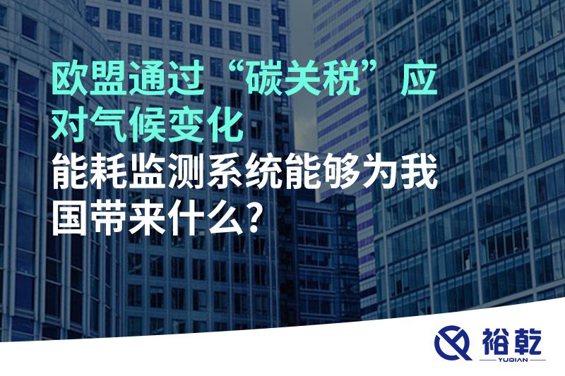 歐盟通過“碳關(guān)稅”應對氣候變化，能耗監(jiān)測系統(tǒng)能夠為我國帶來什么?