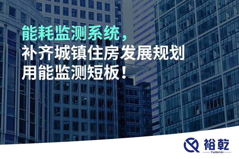 能耗監(jiān)測系統(tǒng)，補(bǔ)齊城鎮(zhèn)住房發(fā)展規(guī)劃用能監(jiān)測短板！