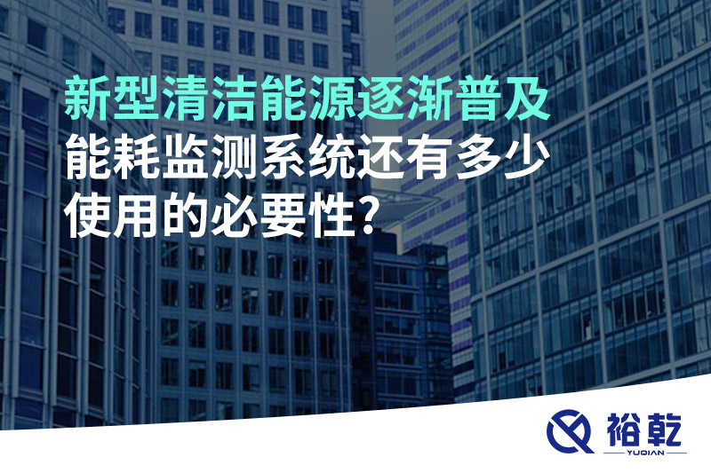 新型清潔能源逐漸普及，能耗監(jiān)測(cè)系統(tǒng)還有多少使用的必要性?