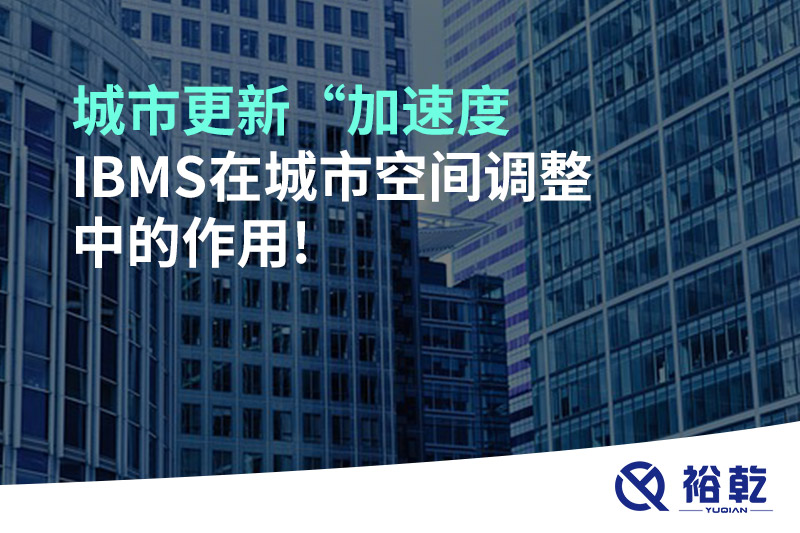 城市更新“加速度，IBMS在城市空間調(diào)整中的作用!