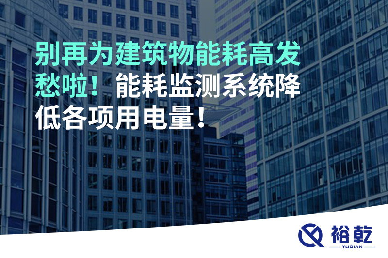 別再為建筑物能耗高發(fā)愁啦！能耗監(jiān)測系統(tǒng)降低各項用電量！