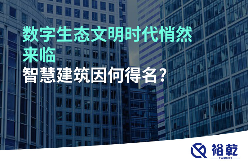 數(shù)字生態(tài)文明時(shí)代悄然來(lái)臨，智慧建筑因何得名?