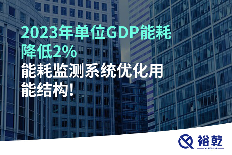 2023年單位GDP能耗降低2%，能耗監(jiān)測(cè)系統(tǒng)優(yōu)化用能結(jié)構(gòu)!