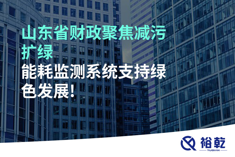 山東省財政聚焦減污擴(kuò)綠，能耗監(jiān)測系統(tǒng)支持綠色發(fā)展!