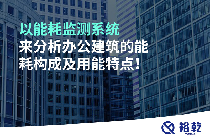 以能耗監(jiān)測(cè)系統(tǒng)來分析辦公建筑的能耗構(gòu)成及用能特點(diǎn)！