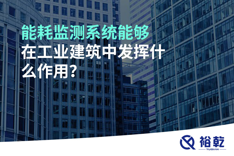 能耗監(jiān)測系統(tǒng)能夠在工業(yè)建筑中發(fā)揮什么作用？