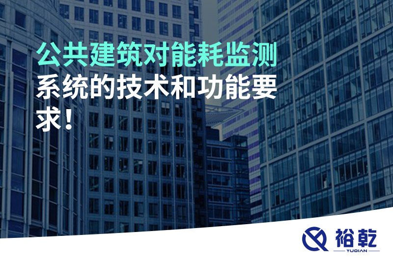 公共建筑對(duì)能耗監(jiān)測(cè)系統(tǒng)的技術(shù)和功能要求！