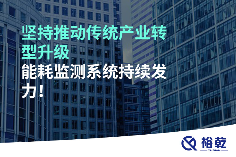 堅持推動傳統(tǒng)產(chǎn)業(yè)轉(zhuǎn)型升級，能耗監(jiān)測系統(tǒng)持續(xù)發(fā)力！