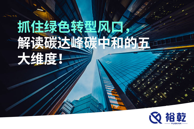 抓住綠色轉(zhuǎn)型風(fēng)口，解讀碳達(dá)峰碳中和的五大維度！