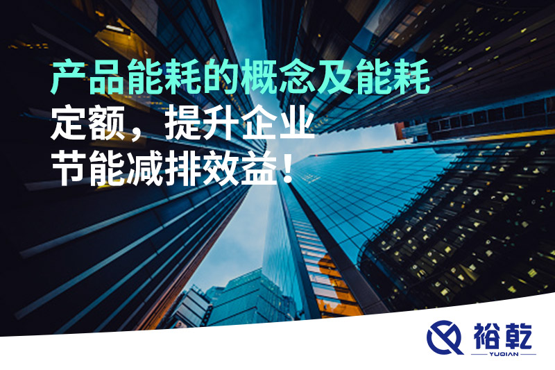 產品能耗的概念及能耗定額，提升企業(yè)節(jié)能減排效益！