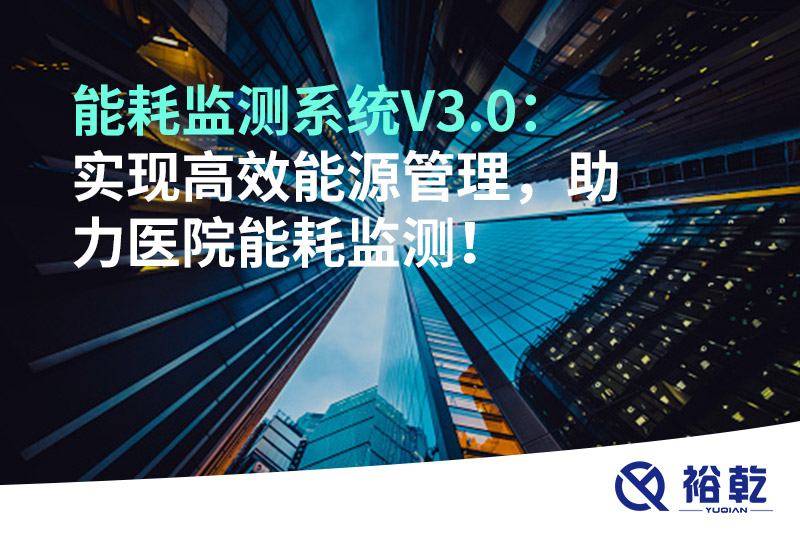 裕乾能耗監(jiān)測系統(tǒng)V3.0：實現(xiàn)高效能源管理，助力醫(yī)院能耗監(jiān)測！