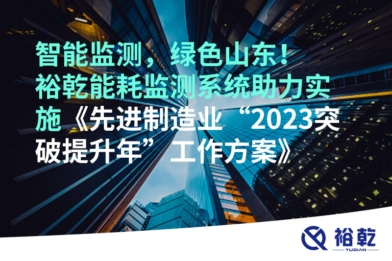 智能監(jiān)測(cè)，綠色山東！裕乾能耗監(jiān)測(cè)系統(tǒng)助力實(shí)施《先進(jìn)制造業(yè)“2023突破提升年”工