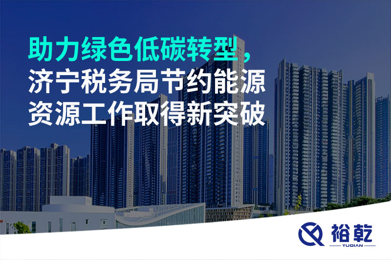 助力綠色低碳轉(zhuǎn)型，濟寧稅務(wù)局節(jié)約能源資源工作取得新突破