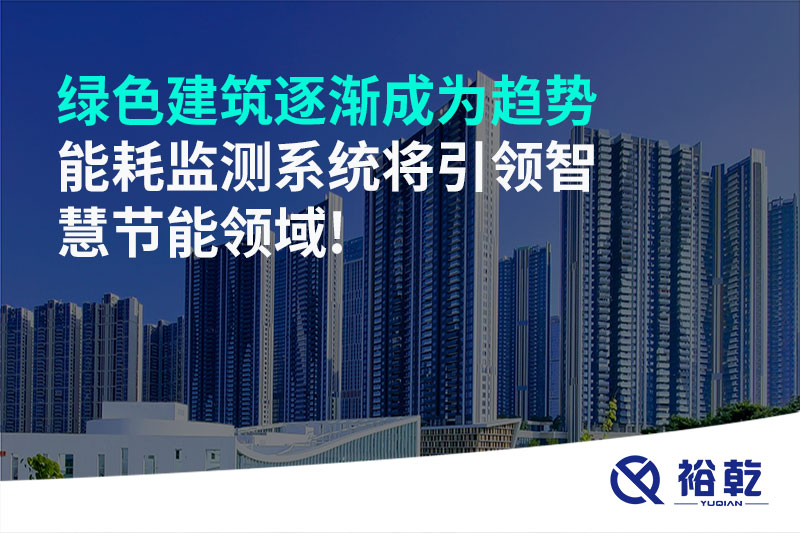 綠色建筑逐漸成為趨勢，能耗監(jiān)測系統(tǒng)將引領(lǐng)智慧節(jié)能領(lǐng)域!