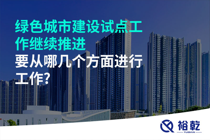 綠色城市建設試點工作繼續(xù)推進，要從哪幾個方面進行工作?
