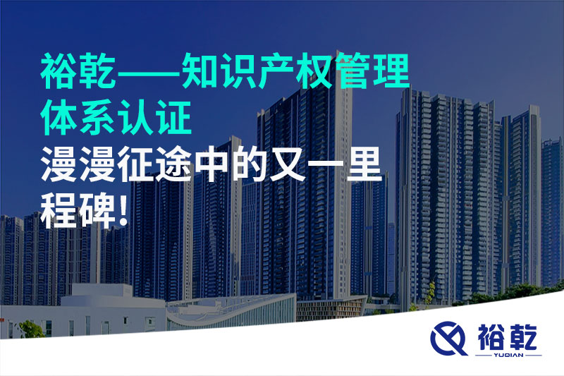 裕乾——知識(shí)產(chǎn)權(quán)管理體系認(rèn)證，漫漫征途中的又一里程碑!